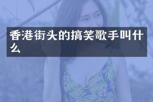 香港街头的搞笑歌手叫什么