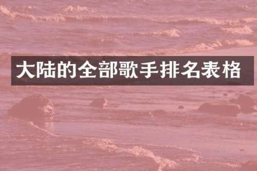 大陆的全部歌手排名表格