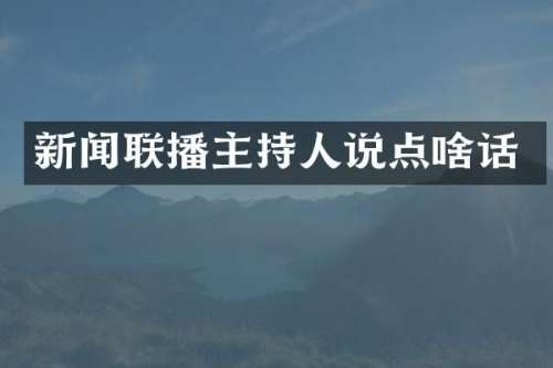 新闻联播主持人说点啥话