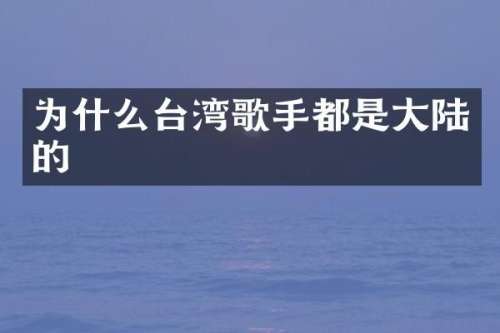 为什么台湾歌手都是大陆的
