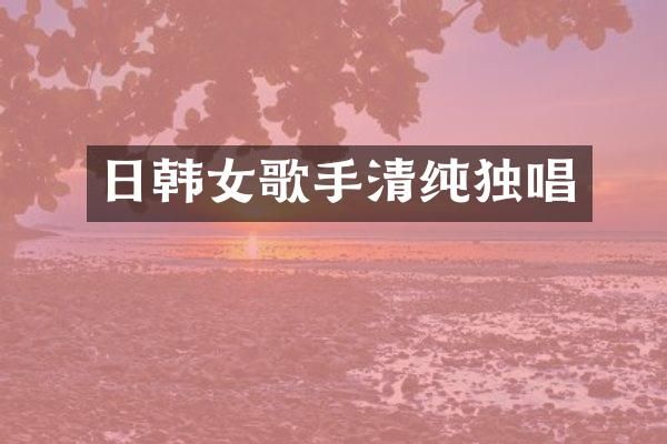 日韩女歌手清纯独唱