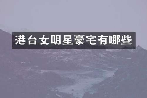 港台女明星豪宅有哪些