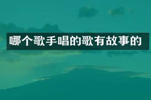 哪个歌手唱的歌有故事的
