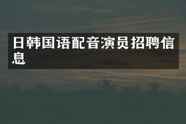 日韩国语配音演员招聘信息