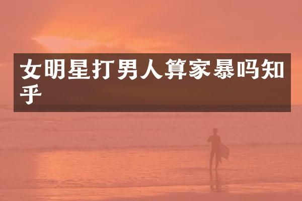 女明星打男人算家暴吗知乎