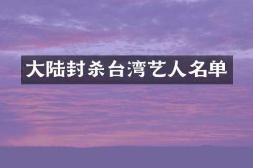 大陆封杀台湾艺人名单