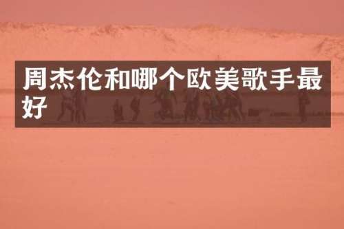 周杰伦和哪个欧美歌手最好