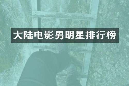 大陆电影男明星排行榜