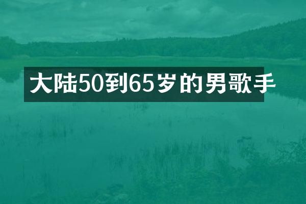 大陆50到65岁的男歌手
