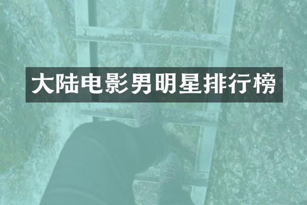 大陆电影男明星排行榜