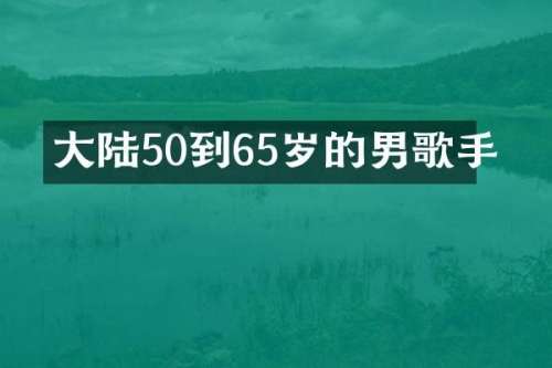 大陆50到65岁的男歌手
