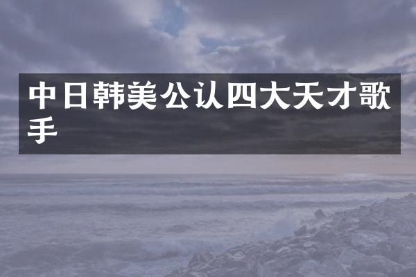 中日韩美公认四大天才歌手