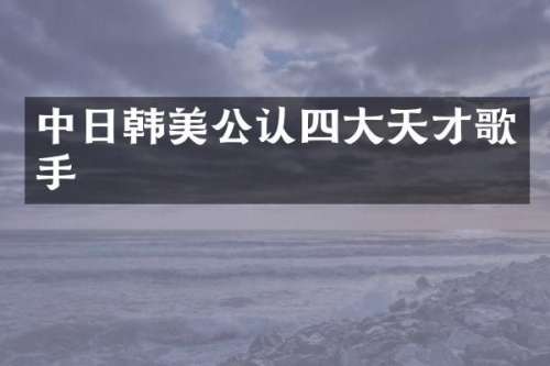 中日韩美公认四大天才歌手