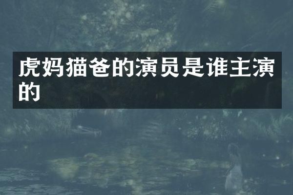 虎妈猫爸的演员是谁主演的