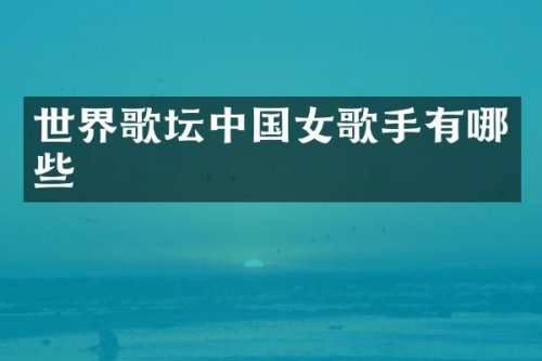 世界歌坛中国女歌手有哪些