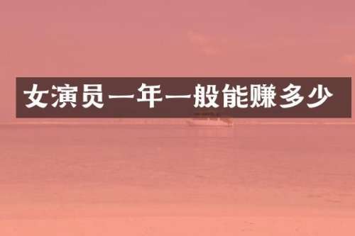 女演员一年一般能赚多少