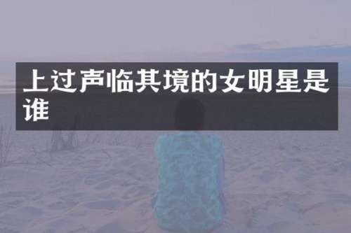 上过声临其境的女明星是谁