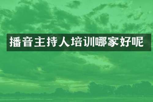 播音主持人培训哪家好呢
