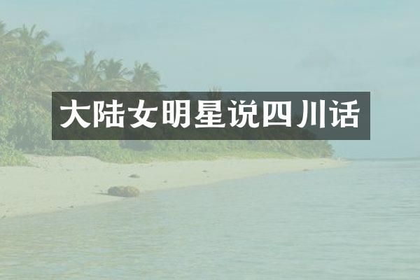大陆女明星说四川话