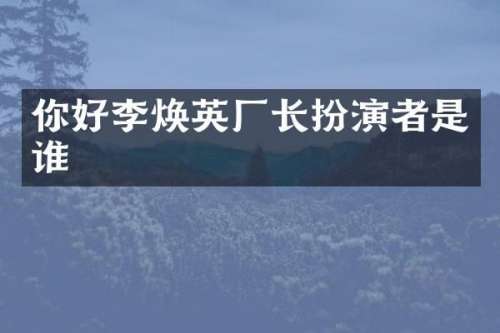 你好李焕英厂长扮演者是谁