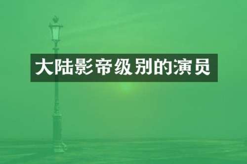 大陆影帝级别的演员