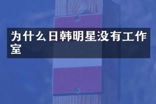 为什么日韩明星没有工作室