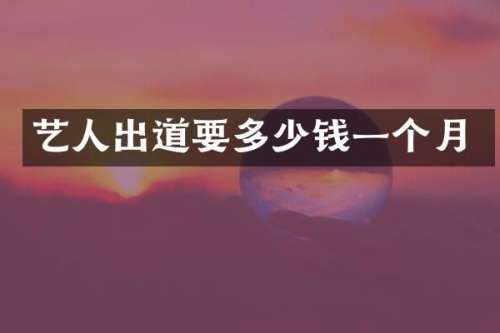 艺人出道要多少钱一个月