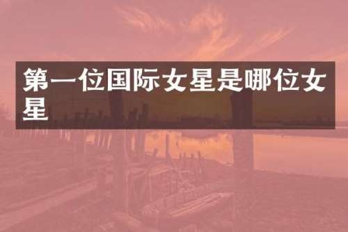 第一位国际女星是哪位女星