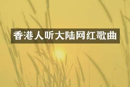 香港人听大陆网红歌曲