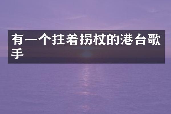 有一个拄着拐杖的港台歌手