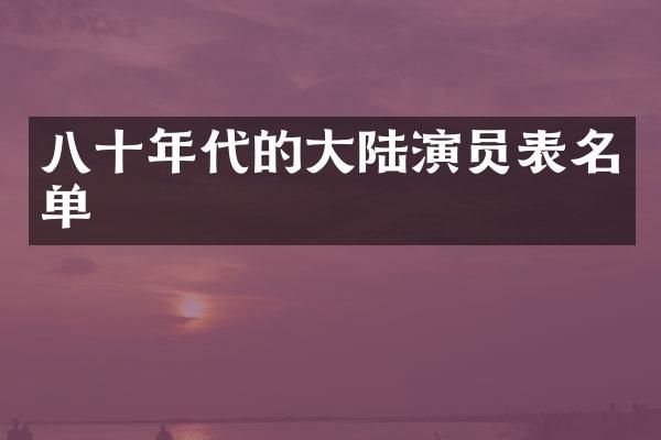 八十年代的大陆演员表名单