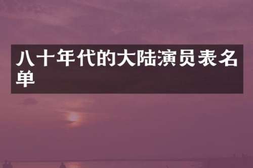 八十年代的大陆演员表名单