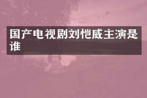 国产电视剧刘恺威主演是谁