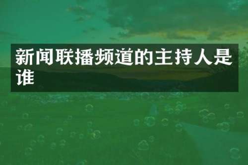 新闻联播频道的主持人是谁