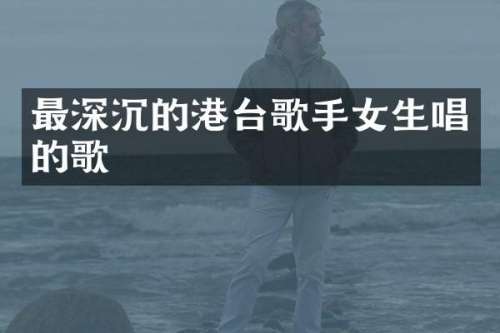 最深沉的港台歌手女生唱的歌
