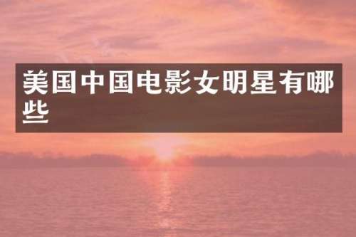 美国中国电影女明星有哪些