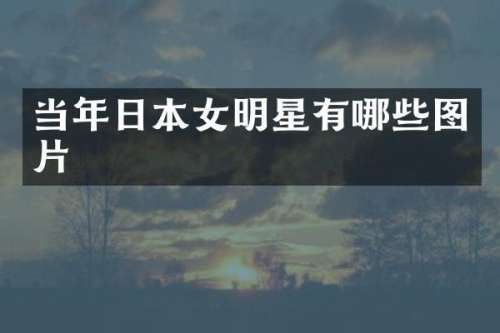 当年日本女明星有哪些图片