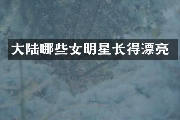 大陆哪些女明星长得漂亮