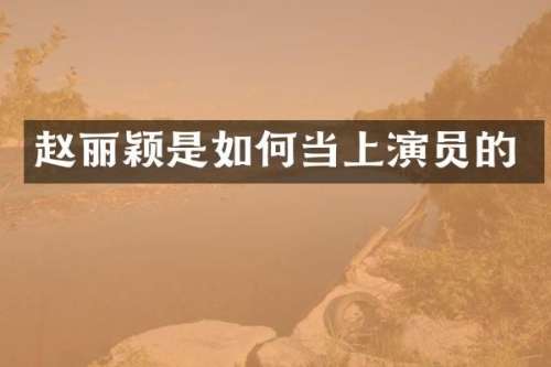 赵丽颖是如何当上演员的