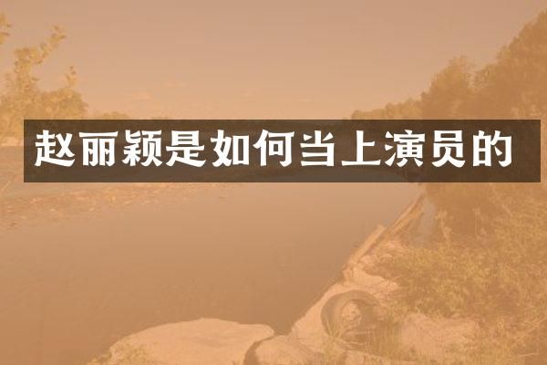 赵丽颖是如何当上演员的