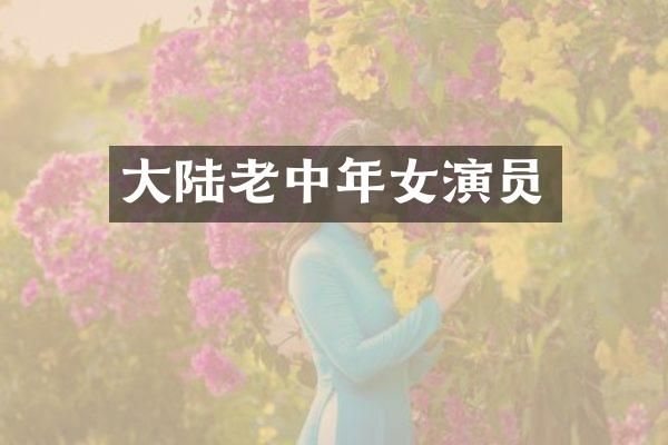 大陆老中年女演员