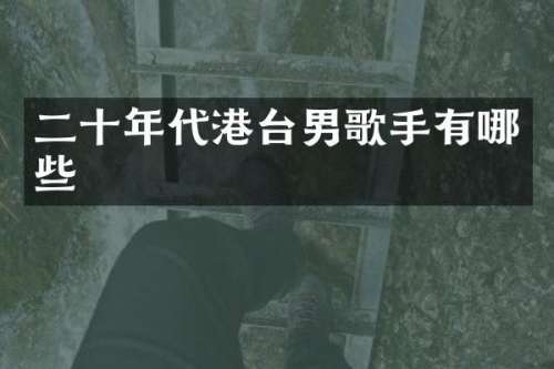 二十年代港台男歌手有哪些