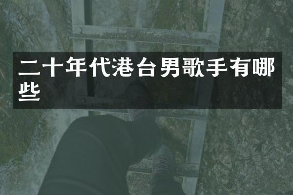 二十年代港台男歌手有哪些