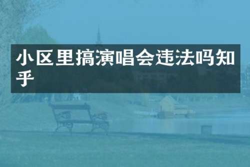 小区里搞演唱会违法吗知乎