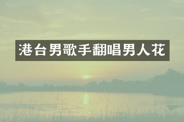 港台男歌手翻唱男人花