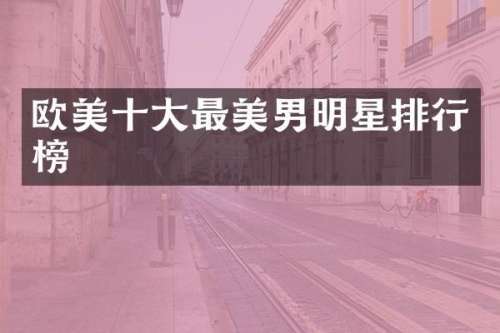 欧美十大最美男明星排行榜