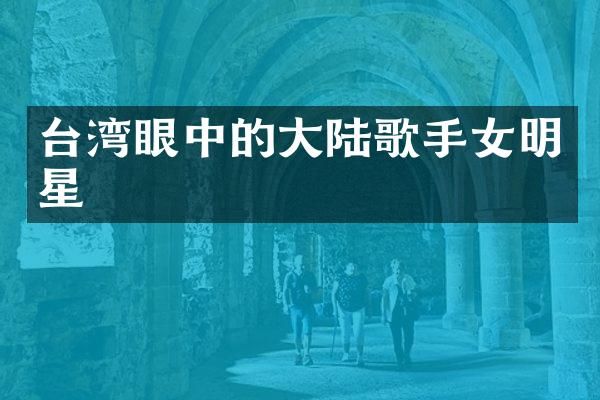 台湾眼中的大陆歌手女明星