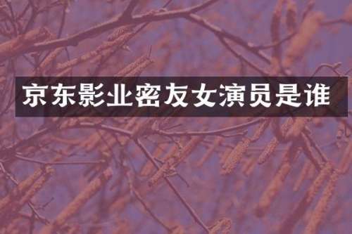 京东影业密友女演员是谁