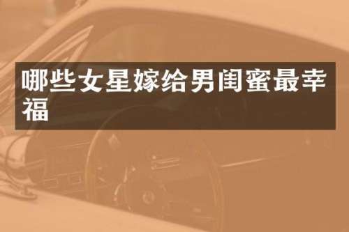 哪些女星嫁给男闺蜜最幸福