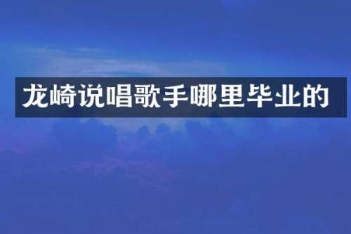 龙崎说唱歌手哪里毕业的